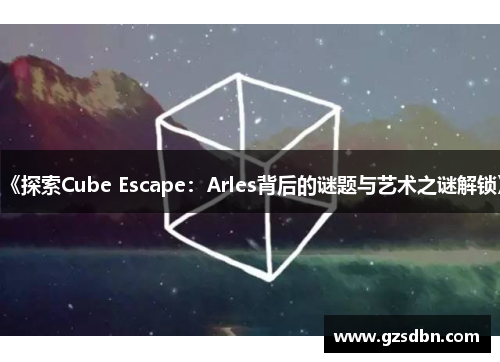 《探索Cube Escape:Arles背后的谜题与艺术之谜解锁》 《探索Cube Escape:Arles背后的谜题与艺术之谜解锁》