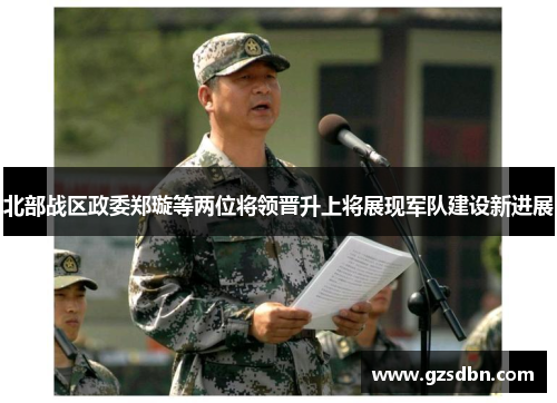 北部战区政委郑璇等两位将领晋升上将展现军队建设新进展 北部战区政委郑璇等两位将领晋升上将展现军队建设新进展