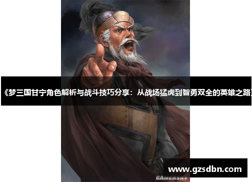 《梦三国甘宁角色解析与战斗技巧分享:从战场猛虎到智勇双全的英雄之路》 《梦三国甘宁角色解析与战斗技巧分享:从战场猛虎到智勇双全的英雄之路》
