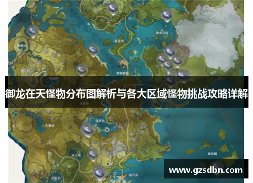 御龙在天怪物分布图解析与各大区域怪物挑战攻略详解 御龙在天怪物分布图解析与各大区域怪物挑战攻略详解